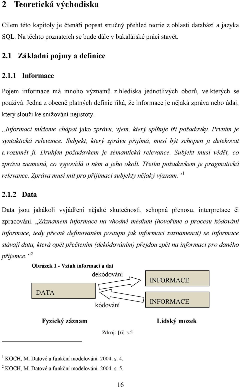 Jedna z obecně platných definic říká, ţe informace je nějaká zpráva nebo údaj, který slouţí ke sniţování nejistoty. Informaci můžeme chápat jako zprávu, vjem, který splňuje tři požadavky.