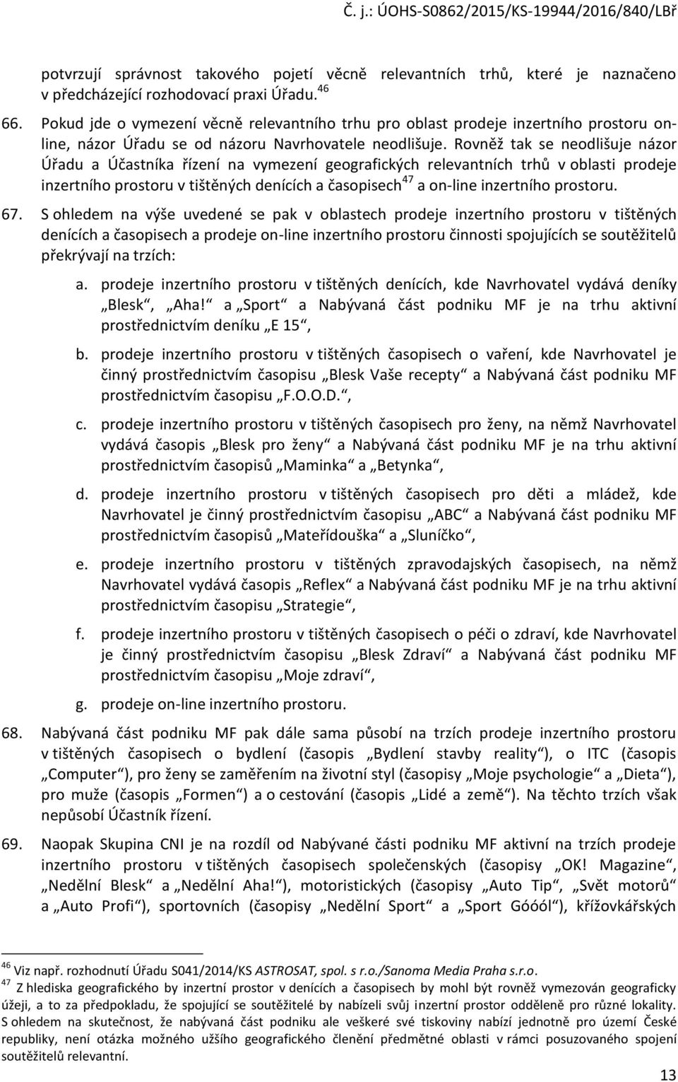 Rovněž tak se neodlišuje názor Úřadu a Účastníka řízení na vymezení geografických relevantních trhů v oblasti prodeje inzertního prostoru v tištěných denících a časopisech 47 a on-line inzertního