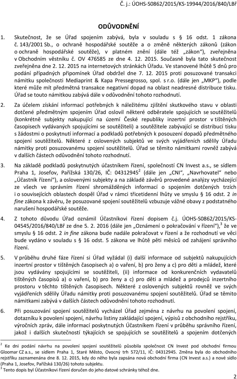 Současně byla tato skutečnost zveřejněna dne 2. 12. 2015 na internetových stránkách Úřadu. Ve stanovené lhůtě 5 dnů pro podání případných připomínek Úřad obdržel dne 7. 12. 2015 proti posuzované transakci námitku společnosti Mediaprint & Kapa Pressegrosso, spol.