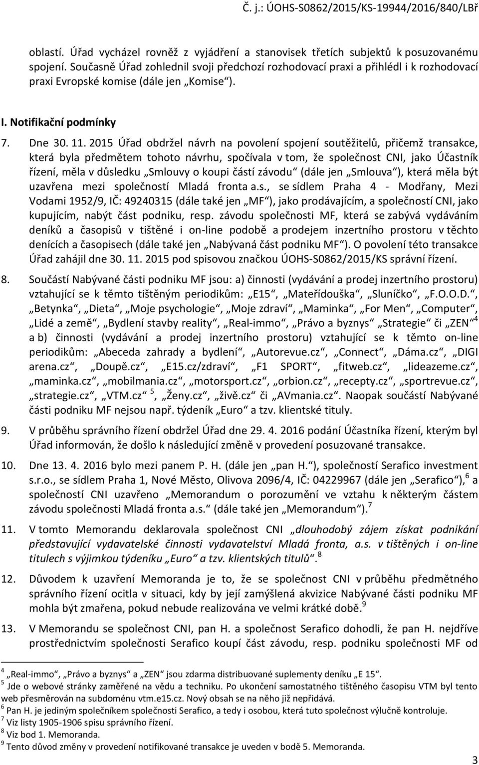 2015 Úřad obdržel návrh na povolení spojení soutěžitelů, přičemž transakce, která byla předmětem tohoto návrhu, spočívala v tom, že společnost CNI, jako Účastník řízení, měla v důsledku Smlouvy o