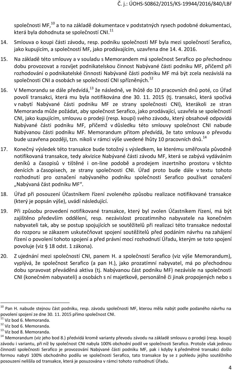 Na základě této smlouvy a v souladu s Memorandem má společnost Serafico po přechodnou dobu provozovat a rozvíjet podnikatelskou činnost Nabývané části podniku MF, přičemž při rozhodování o