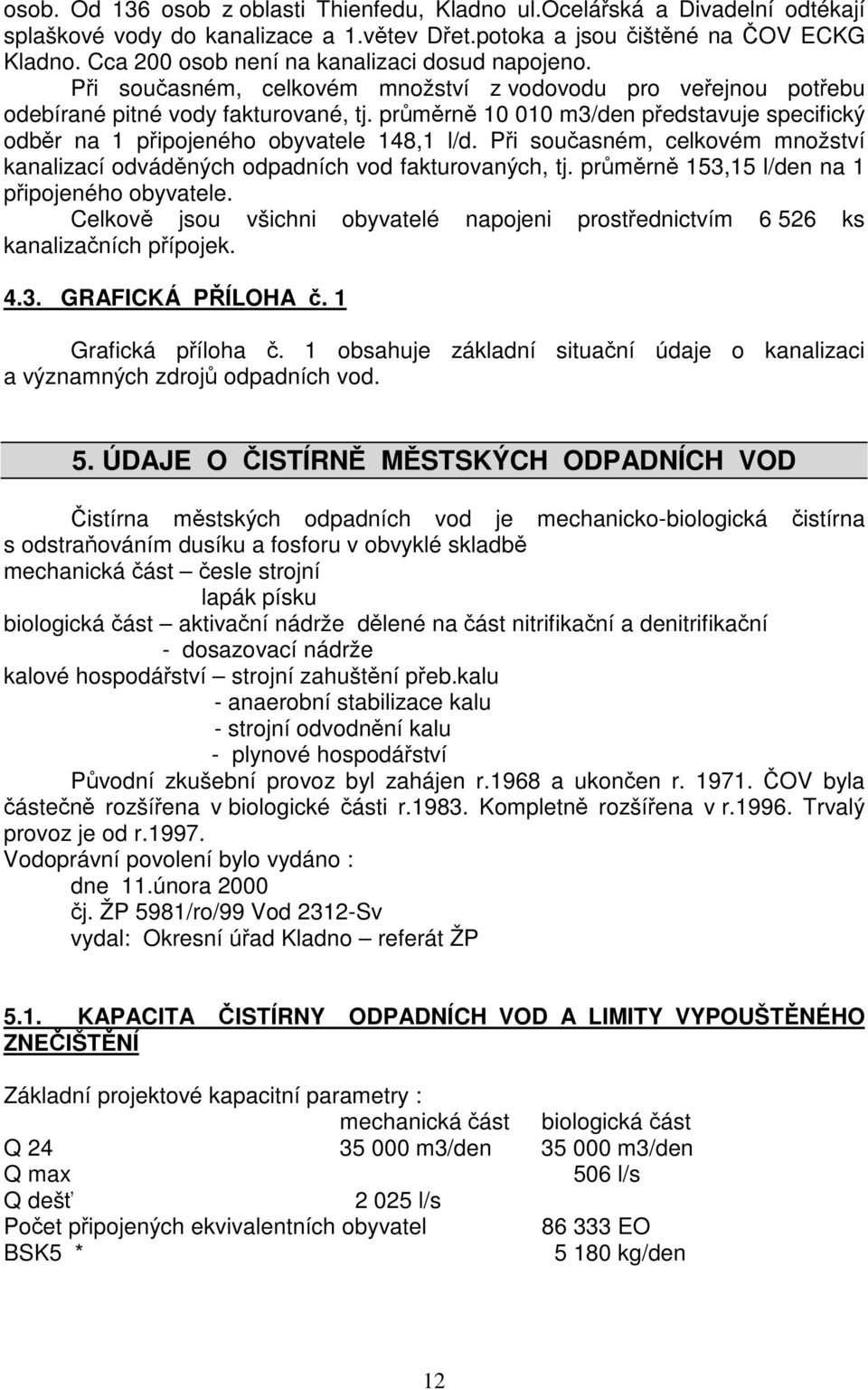 prmrn 10 010 m3/den pedstavuje specifický odbr na 1 pipojeného obyvatele 148,1 l/d. Pi souasném, celkovém množství kanalizací odvádných odpadních vod fakturovaných, tj.