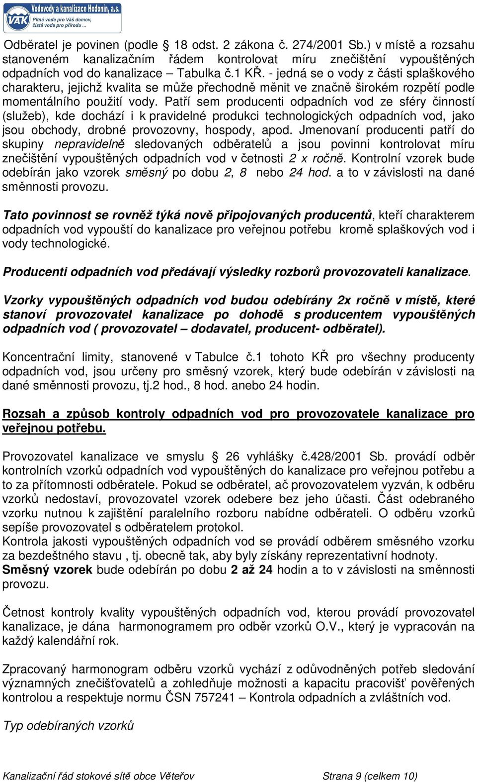 Patří sem producenti odpadních vod ze sféry činností (služeb), kde dochází i k pravidelné produkci technologických odpadních vod, jako jsou obchody, drobné provozovny, hospody, apod.