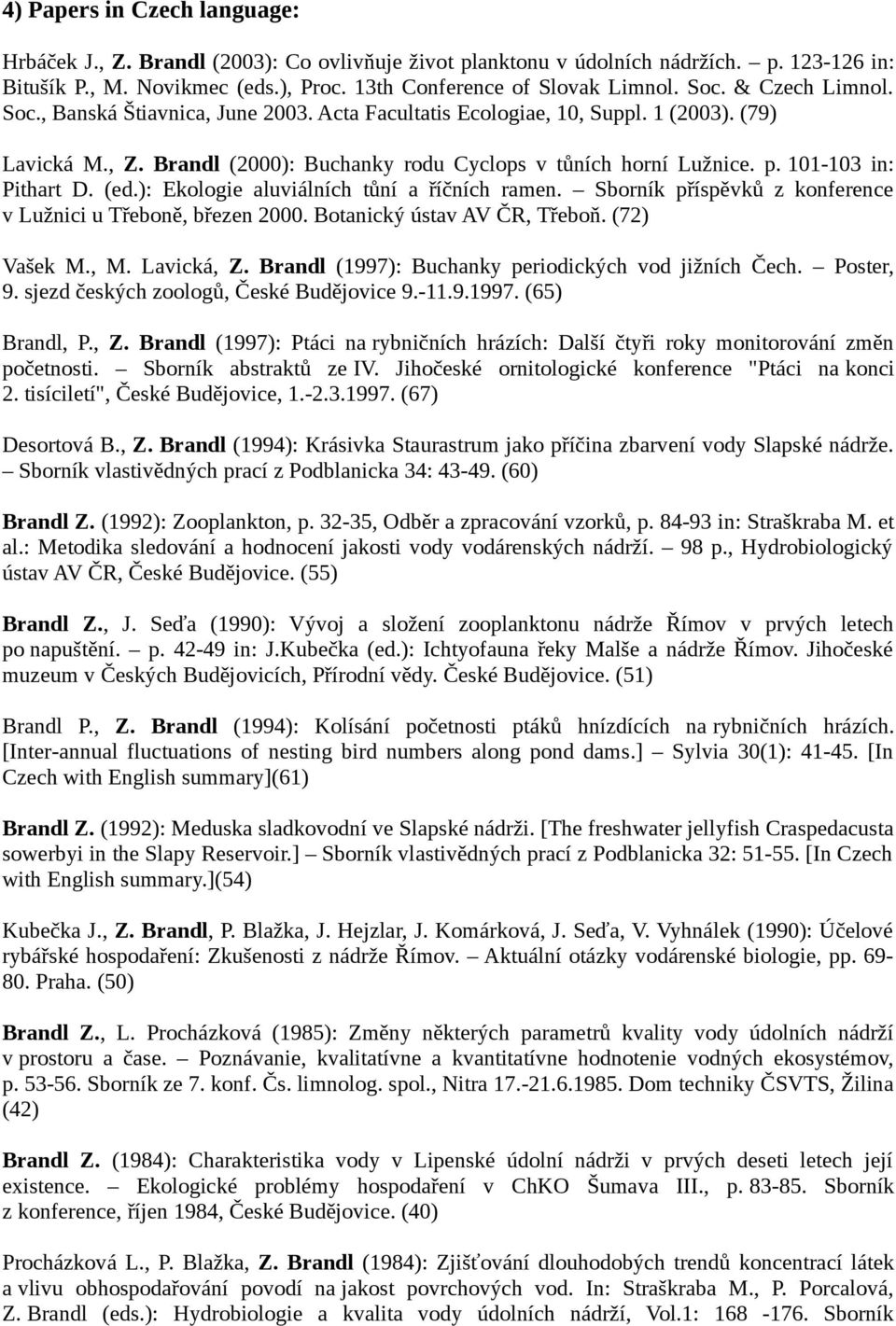 101-103 in: Pithart D. (ed.): Ekologie aluviálních tůní a říčních ramen. Sborník příspěvků z konference v Lužnici u Třeboně, březen 2000. Botanický ústav AV ČR, Třeboň. (72) Vašek M., M. Lavická, Z.