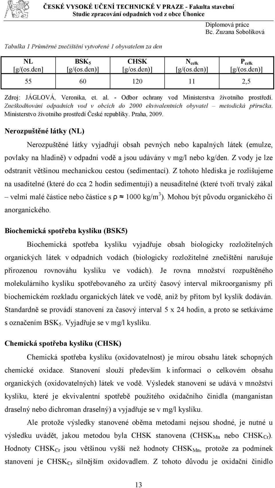 Praha, 2009. Nerozpuštěné látky (NL) Nerozpuštěné látky vyjadřují obsah pevných nebo kapalných látek (emulze, povlaky na hladině) v odpadní vodě a jsou udávány v mg/l nebo kg/den.