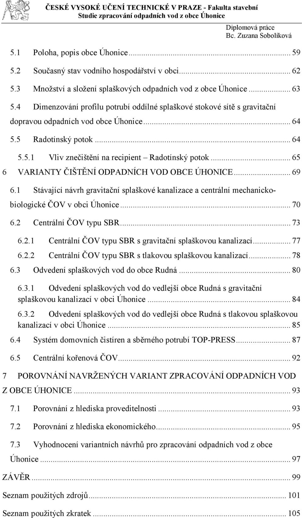 .. 65 6 VARIANTY ČIŠTĚNÍ ODPADNÍCH VOD OBCE ÚHONICE... 69 6.1 Stávající návrh gravitační splaškové kanalizace a centrální mechanickobiologické ČOV v obci Úhonice... 70 6.2 Centrální ČOV typu SBR.