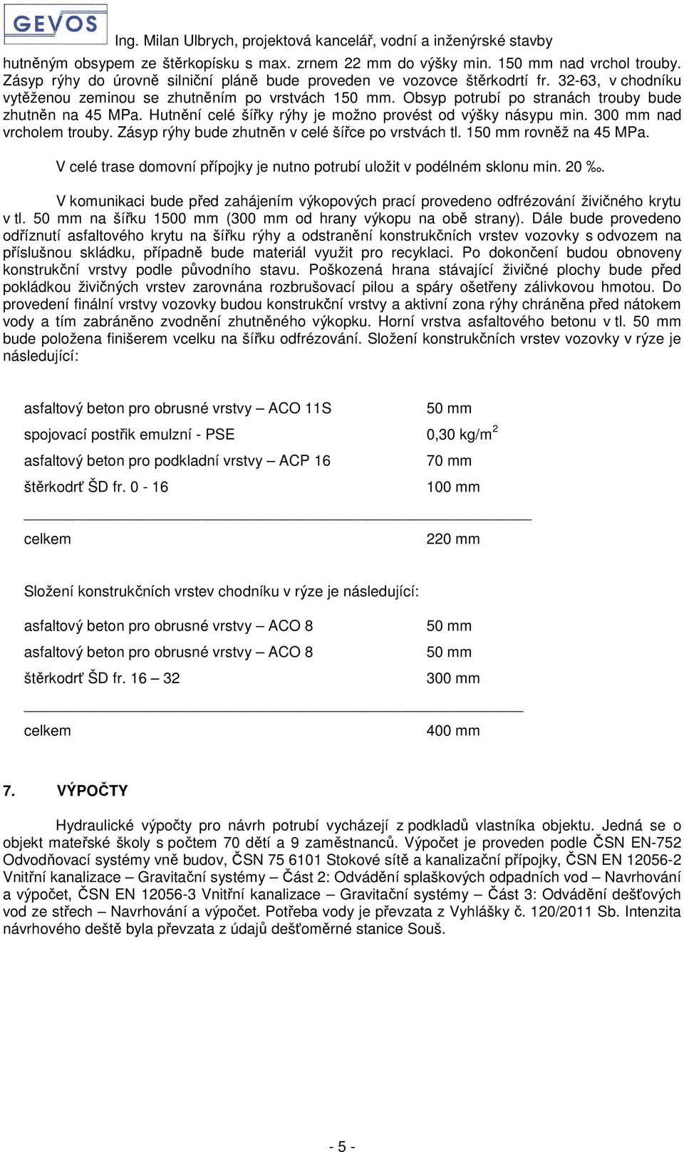 300 mm nad vrcholem trouby. Zásyp rýhy bude zhutněn v celé šířce po vrstvách tl. 150 mm rovněž na 45 MPa. V celé trase domovní přípojky je nutno potrubí uložit v podélném sklonu min. 20.