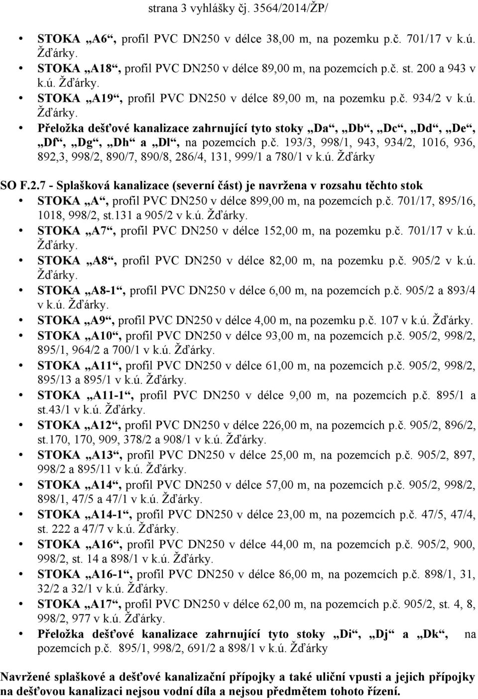 ú. Žďárky SO F.2.7 - Splašková kanalizace (severní část) je navržena v rozsahu těchto stok STOKA A, profil PVC DN250 v délce 899,00 m, na pozemcích p.č. 701/17, 895/16, 1018, 998/2, st.