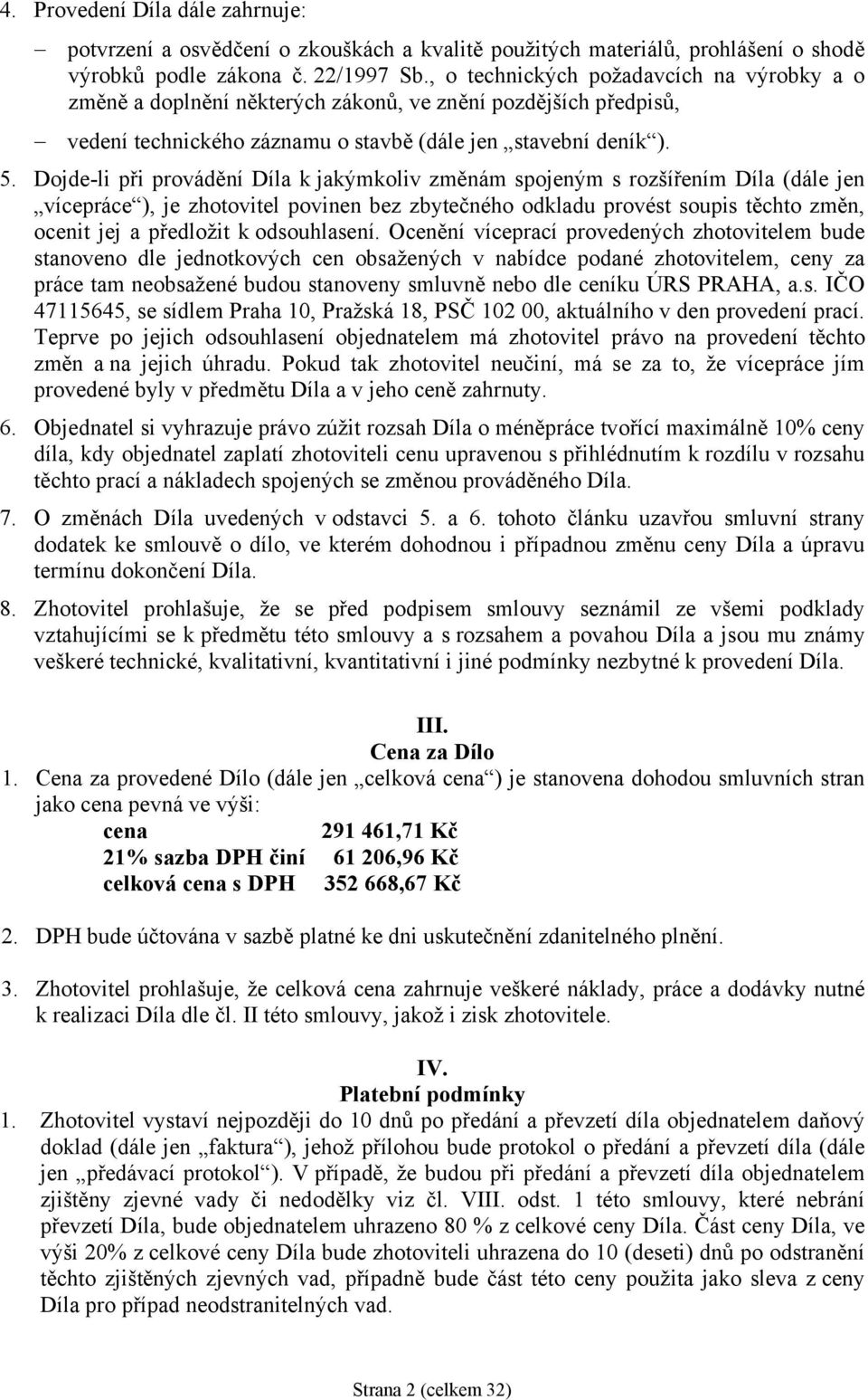 Dojde-li při provádění Díla k jakýmkoliv změnám spojeným s rozšířením Díla (dále jen vícepráce ), je zhotovitel povinen bez zbytečného odkladu provést soupis těchto změn, ocenit jej a předložit k