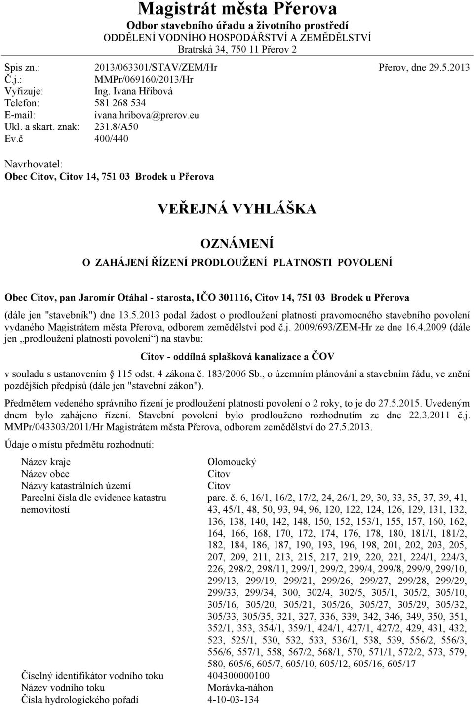 8/A50 400/440 Navrhovatel: Obec Citov, Citov 14, 751 03 Brodek u Přerova VEŘEJNÁ VYHLÁŠKA OZNÁMENÍ O ZAHÁJENÍ ŘÍZENÍ PRODLOUŽENÍ PLATNOSTI POVOLENÍ Obec Citov, pan Jaromír Otáhal - starosta, IČO