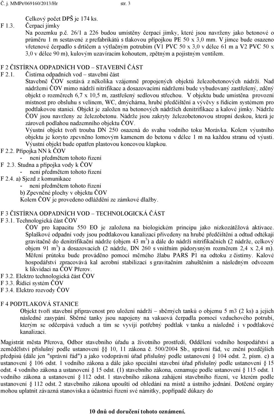 V jímce bude osazeno vřetenové čerpadlo s drtičem a výtlačným potrubím (V1 PVC 50 x 3,0 v délce 61 m a V2 PVC 50 x 3,0 v délce 90 m), kulovým uzavíracím kohoutem, zpětným a pojistným ventilem.