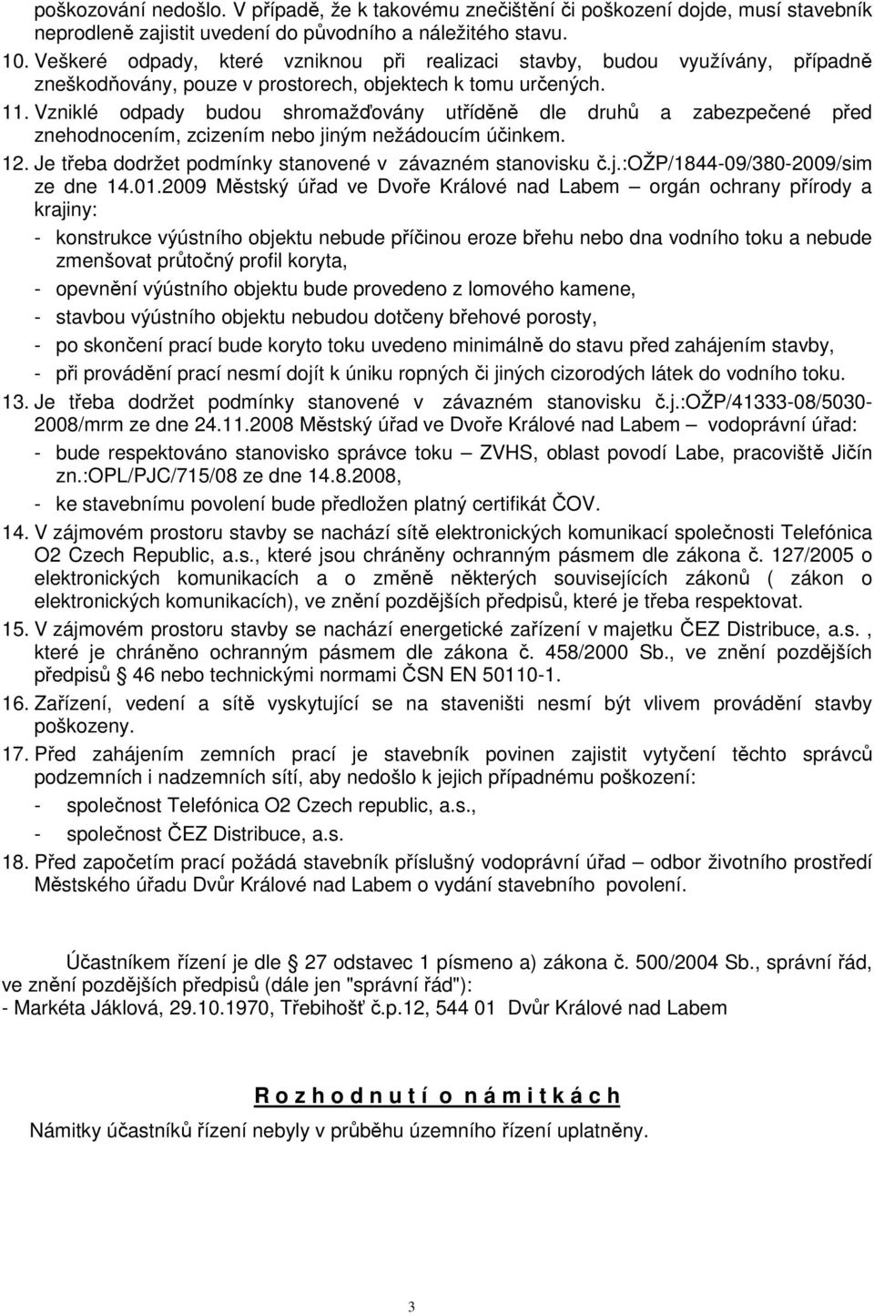 Vzniklé odpady budou shromažďovány utříděně dle druhů a zabezpečené před znehodnocením, zcizením nebo jiným nežádoucím účinkem. 12. Je třeba dodržet podmínky stanovené v závazném stanovisku č.j.:ožp/1844-09/380-2009/sim ze dne 14.