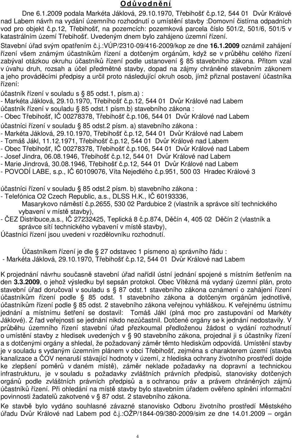 1.2009 oznámil zahájení řízení všem známým účastníkům řízení a dotčeným orgánům, když se v průběhu celého řízení zabýval otázkou okruhu účastníků řízení podle ustanovení 85 stavebního zákona.