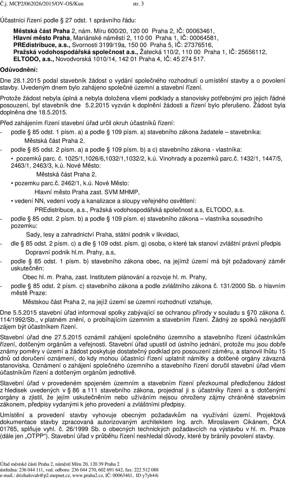 s., Žatecká 110/2, 110 00 Praha 1, IČ: 25656112, ELTODO, a.s., Novodvorská 1010/14, 142 01 Praha 4, IČ: 45 274 517. Odůvodnění: Dne 28.1.2015 podal stavebník žádost o vydání společného rozhodnutí o umístění stavby a o povolení stavby.