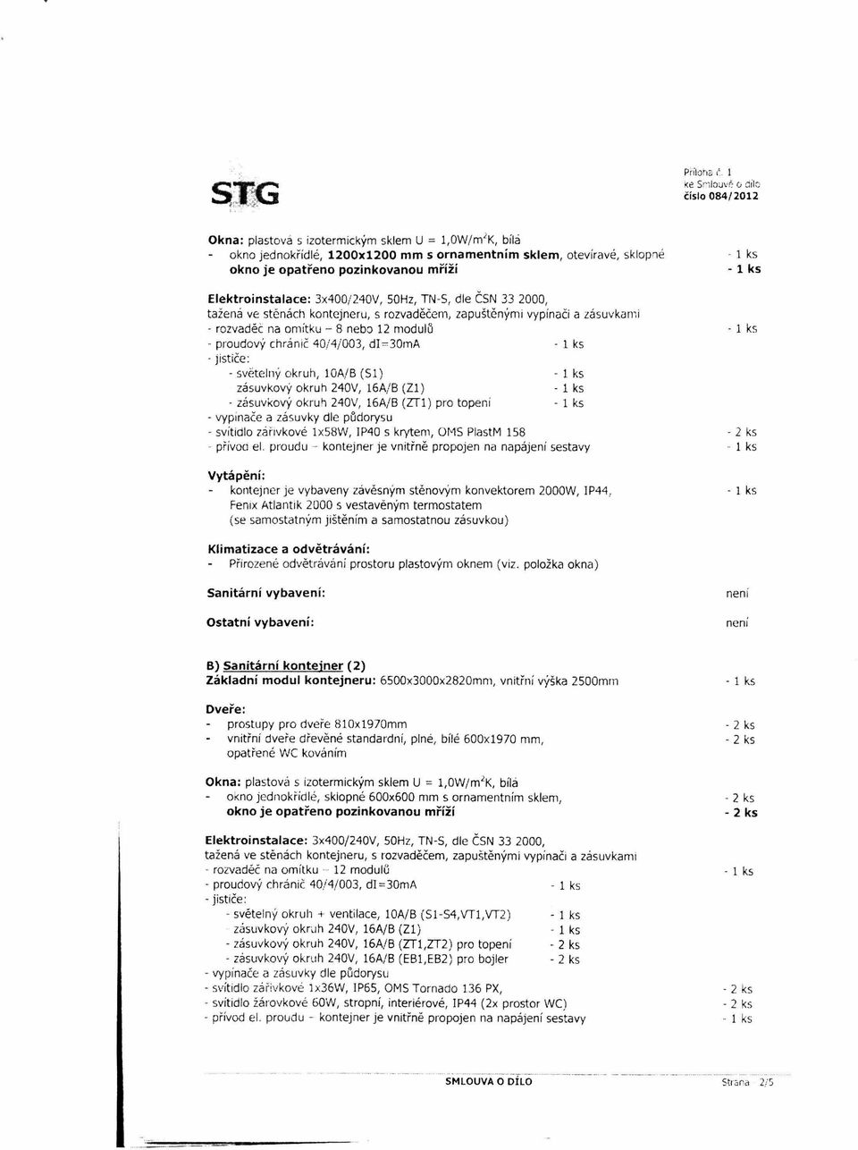 ks Elektroinstalace: 3x400/240V, 50Hz, TN-S, dle ČSN 33 2000, tažená ve stěnách kontejneru, s rozvaděčem, zapuštěnými vypínači a zásuvkami - rozvaděč na omítku - 8 nebo 12 modulů - proudový chránič