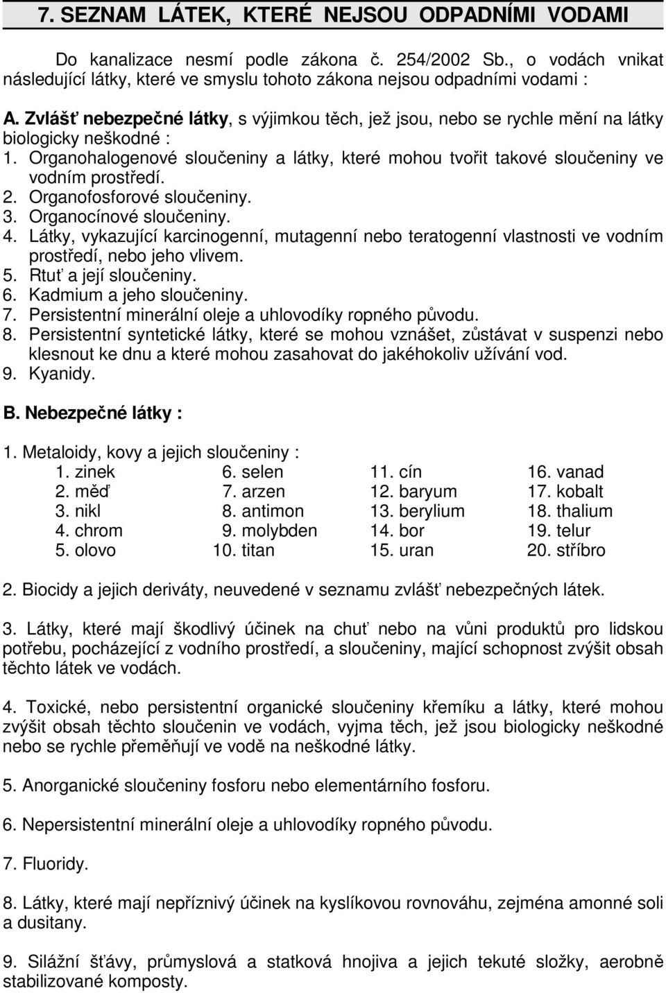 2. Organofosforové sloučeniny. 3. Organocínové sloučeniny. 4. Látky, vykazující karcinogenní, mutagenní nebo teratogenní vlastnosti ve vodním prostředí, nebo jeho vlivem. 5. Rtuť a její sloučeniny. 6.