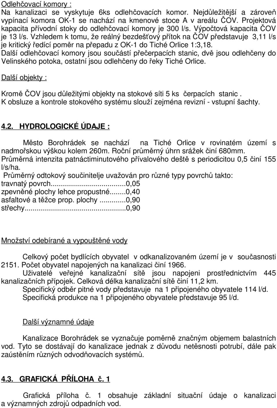 Vzhledem k tomu, že reálný bezdešťový přítok na ČOV představuje 3,11 l/s je kritický ředící poměr na přepadu z OK-1 do Tiché Orlice 1:3,18.