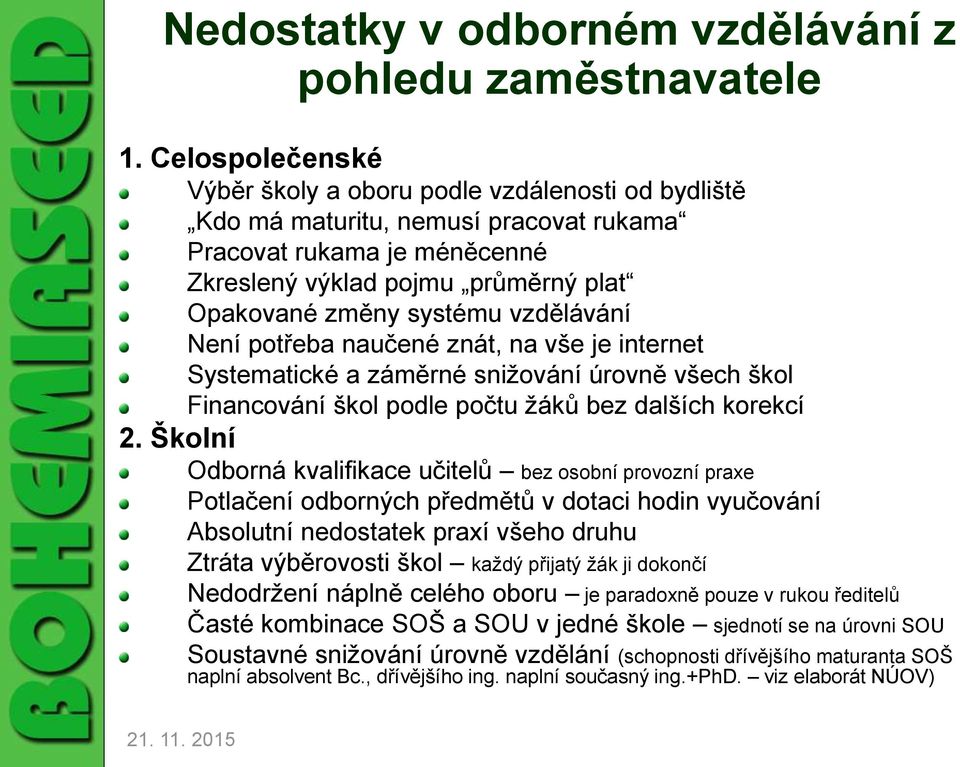 vzdělávání Není potřeba naučené znát, na vše je internet Systematické a záměrné snižování úrovně všech škol Financování škol podle počtu žáků bez dalších korekcí 2.