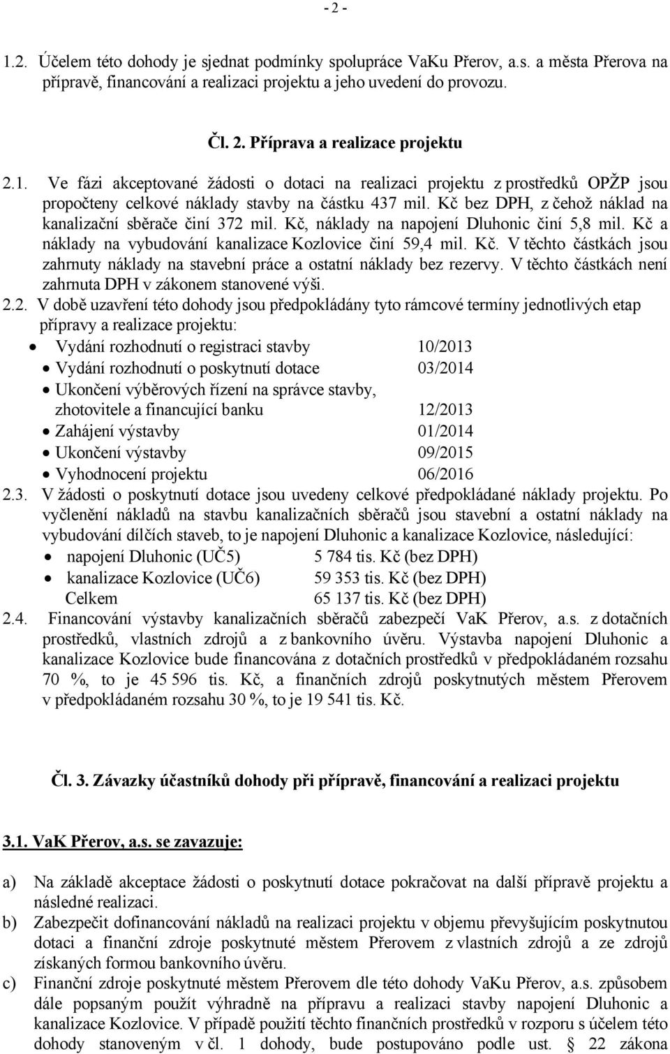 Kč bez DPH, z čehož náklad na kanalizační sběrače činí 372 mil. Kč, náklady na napojení Dluhonic činí 5,8 mil. Kč a náklady na vybudování kanalizace Kozlovice činí 59,4 mil. Kč. V těchto částkách jsou zahrnuty náklady na stavební práce a ostatní náklady bez rezervy.