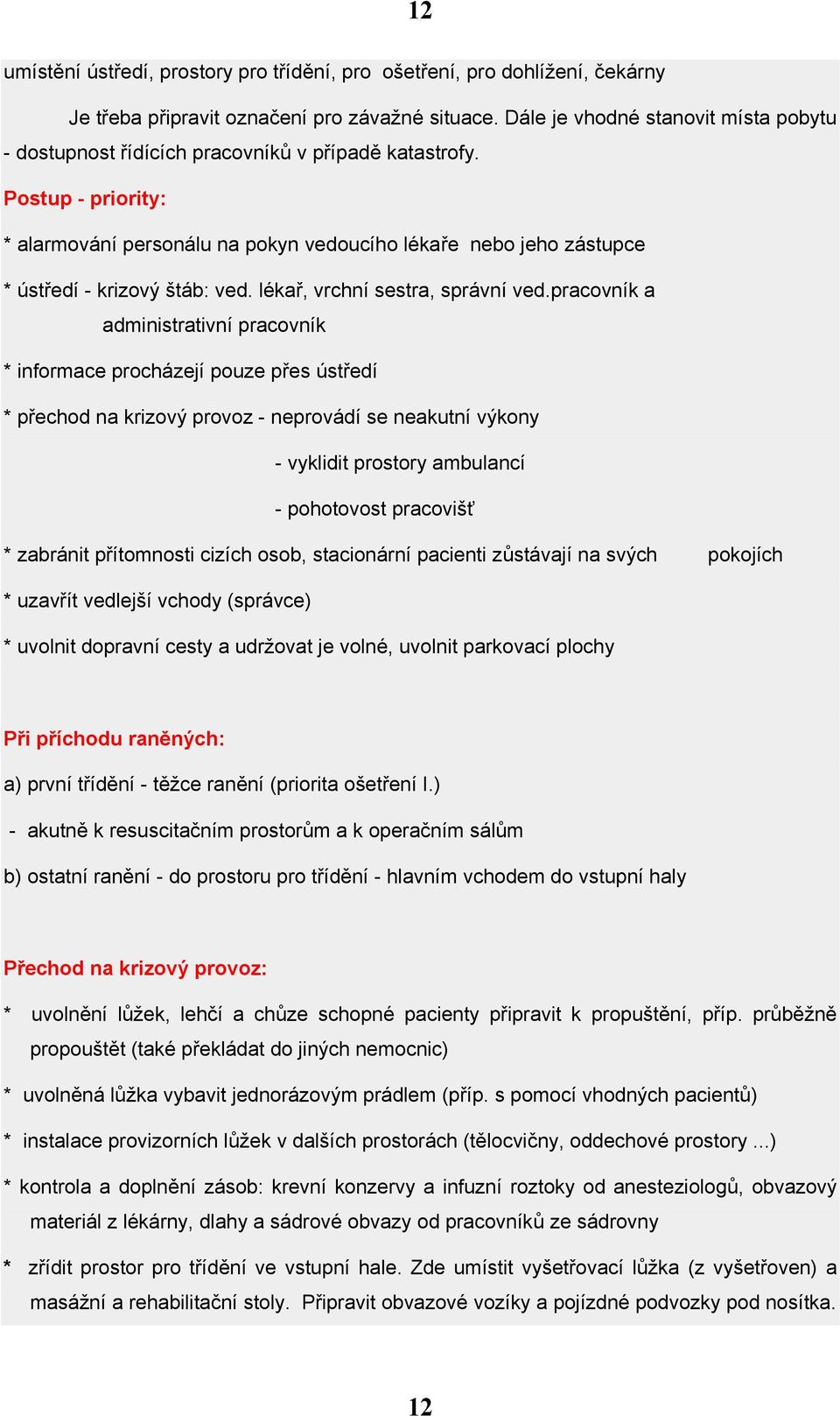 Postup - priority: * alarmování personálu na pokyn vedoucího lékaře nebo jeho zástupce * ústředí - krizový štáb: ved. lékař, vrchní sestra, správní ved.