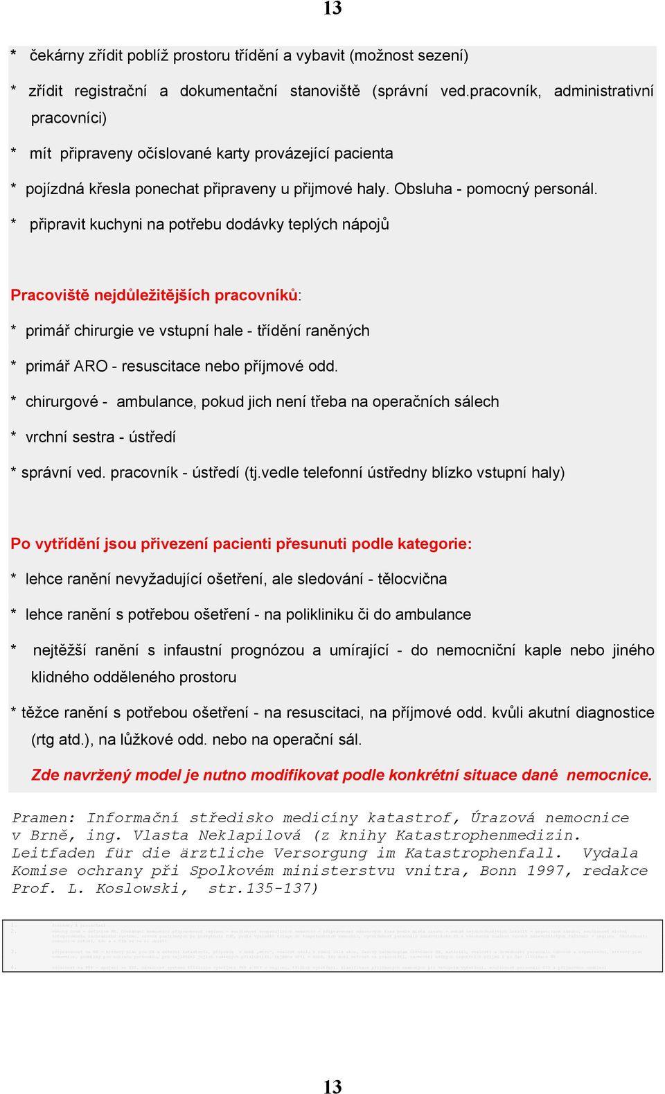 * připravit kuchyni na potřebu dodávky teplých nápojů Pracoviště nejdůležitějších pracovníků: * primář chirurgie ve vstupní hale - třídění raněných * primář ARO - resuscitace nebo příjmové odd.