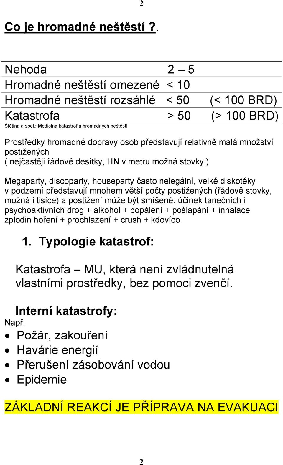 discoparty, houseparty často nelegální, velké diskotéky v podzemí představují mnohem větší počty postižených (řádově stovky, možná i tisíce) a postižení může být smíšené: účinek tanečních i