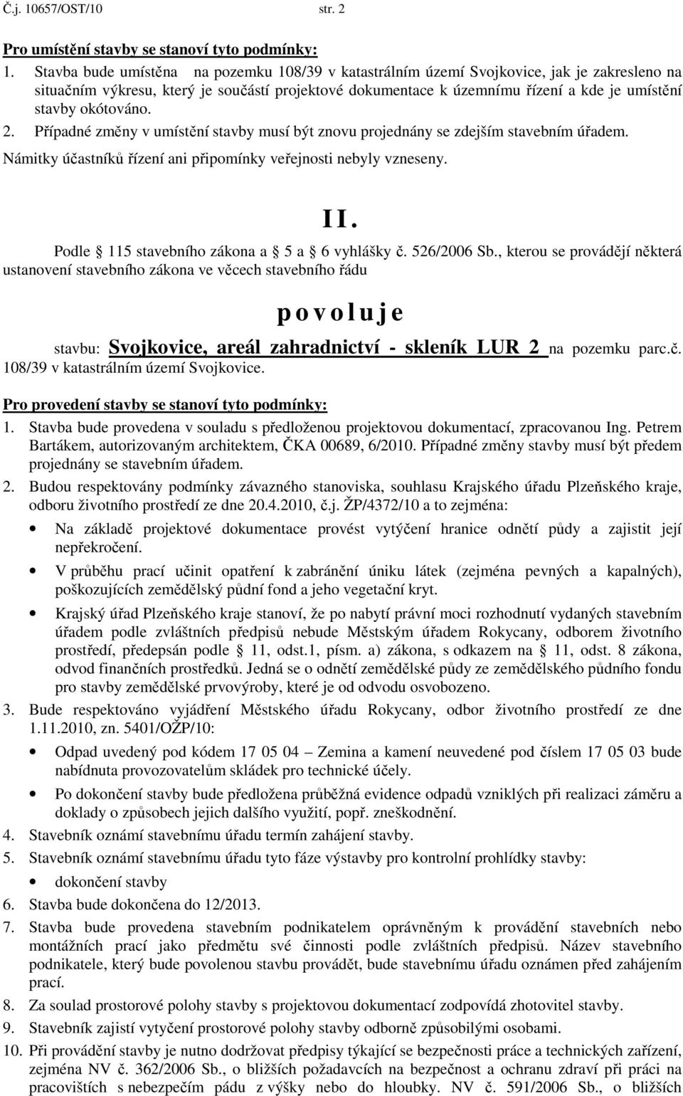 okótováno. 2. Případné změny v umístění stavby musí být znovu projednány se zdejším stavebním úřadem. Námitky účastníků řízení ani připomínky veřejnosti nebyly vzneseny. I I.