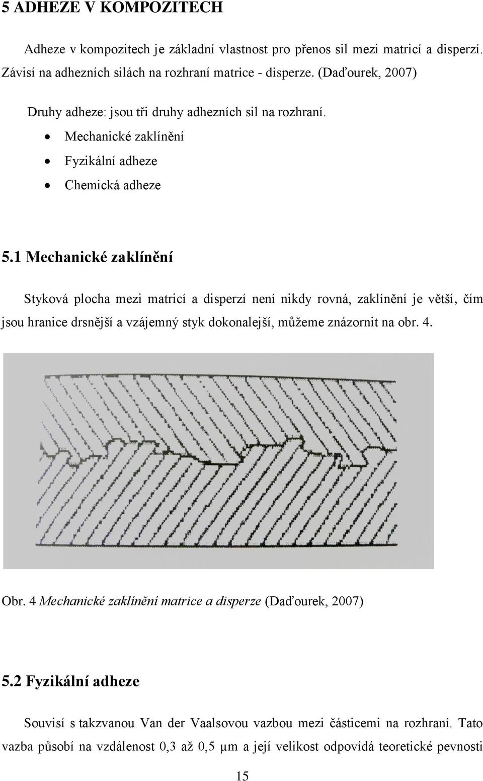 1 Mechanické zaklínění Styková plocha mezi matricí a disperzí není nikdy rovná, zaklínění je větší, čím jsou hranice drsnější a vzájemný styk dokonalejší, můžeme znázornit na obr. 4.