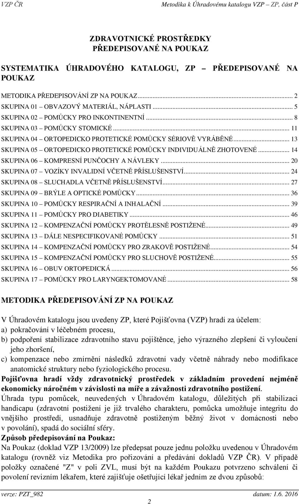 .. 13 SKUPINA 05 ORTOPEDICKO PROTETICKÉ POMŮCKY INDIVIDUÁLNĚ ZHOTOVENÉ... 14 SKUPINA 06 KOMPRESNÍ PUNČOCHY A NÁVLEKY... 20 SKUPINA 07 VOZÍKY INVALIDNÍ VČETNĚ PŘÍSLUŠENSTVÍ.