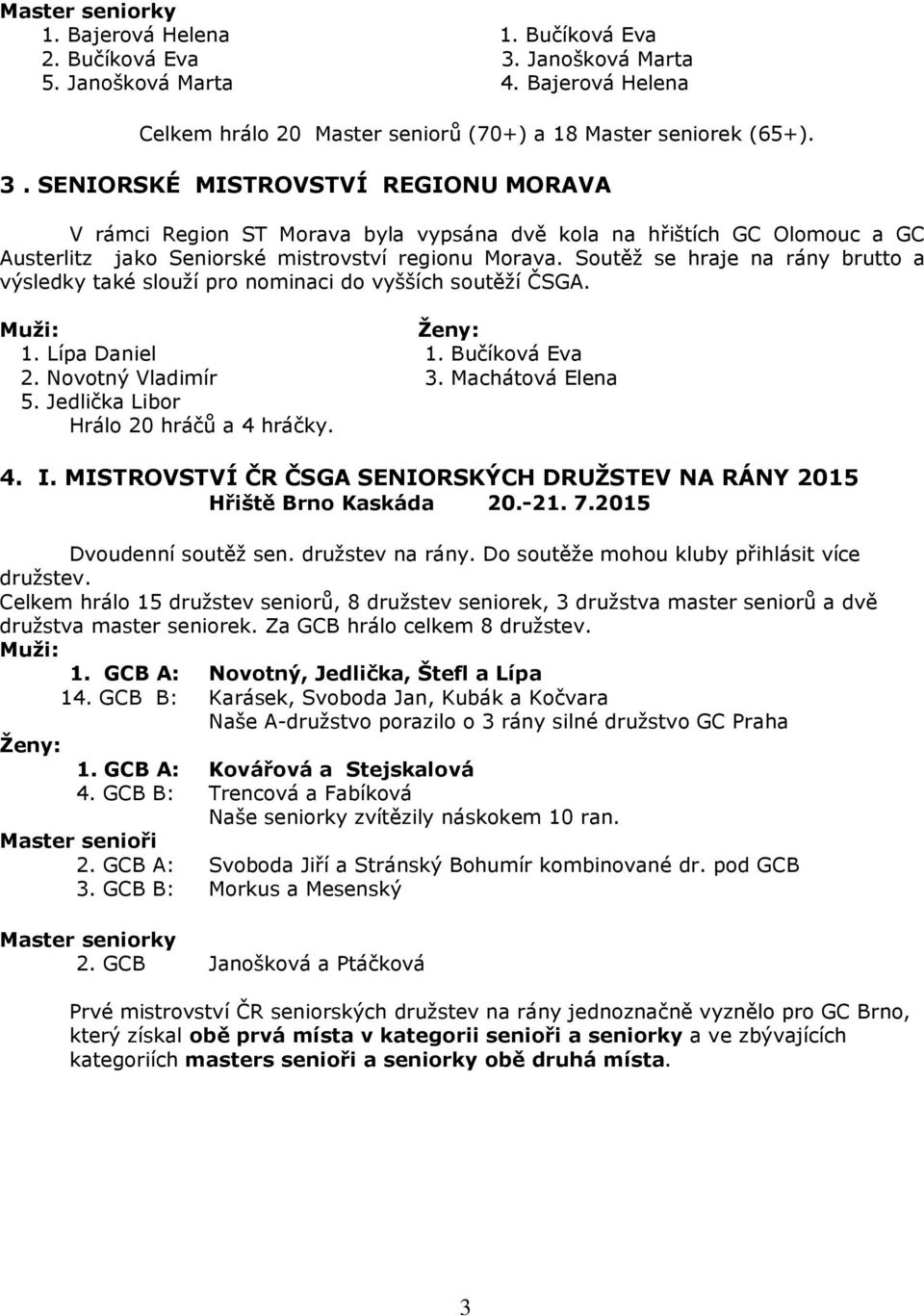 SENIORSKÉ MISTROVSTVÍ REGIONU MORAVA V rámci Region ST Morava byla vypsána dvě kola na hřištích GC Olomouc a GC Austerlitz jako Seniorské mistrovství regionu Morava.