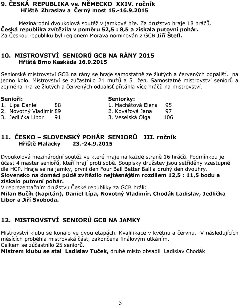 MISTROVSTVÍ SENIORŮ GCB NA RÁNY 2015 Hřiště Brno Kaskáda 16.9.2015 Seniorské mistrovství GCB na rány se hraje samostatně ze žlutých a červených odpališť, na jedno kolo.