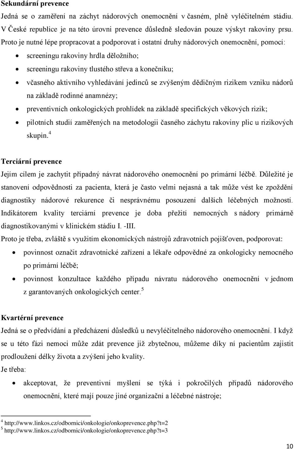 vyhledávání jedinců se zvýšeným dědičným rizikem vzniku nádorů na základě rodinné anamnézy; preventivních onkologických prohlídek na základě specifických věkových rizik; pilotních studií zaměřených