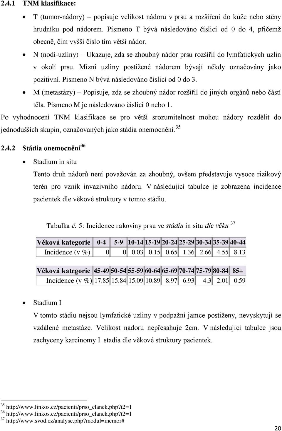 Mízní uzliny postiţené nádorem bývají někdy označovány jako pozitivní. Písmeno N bývá následováno číslicí od 0 do 3.