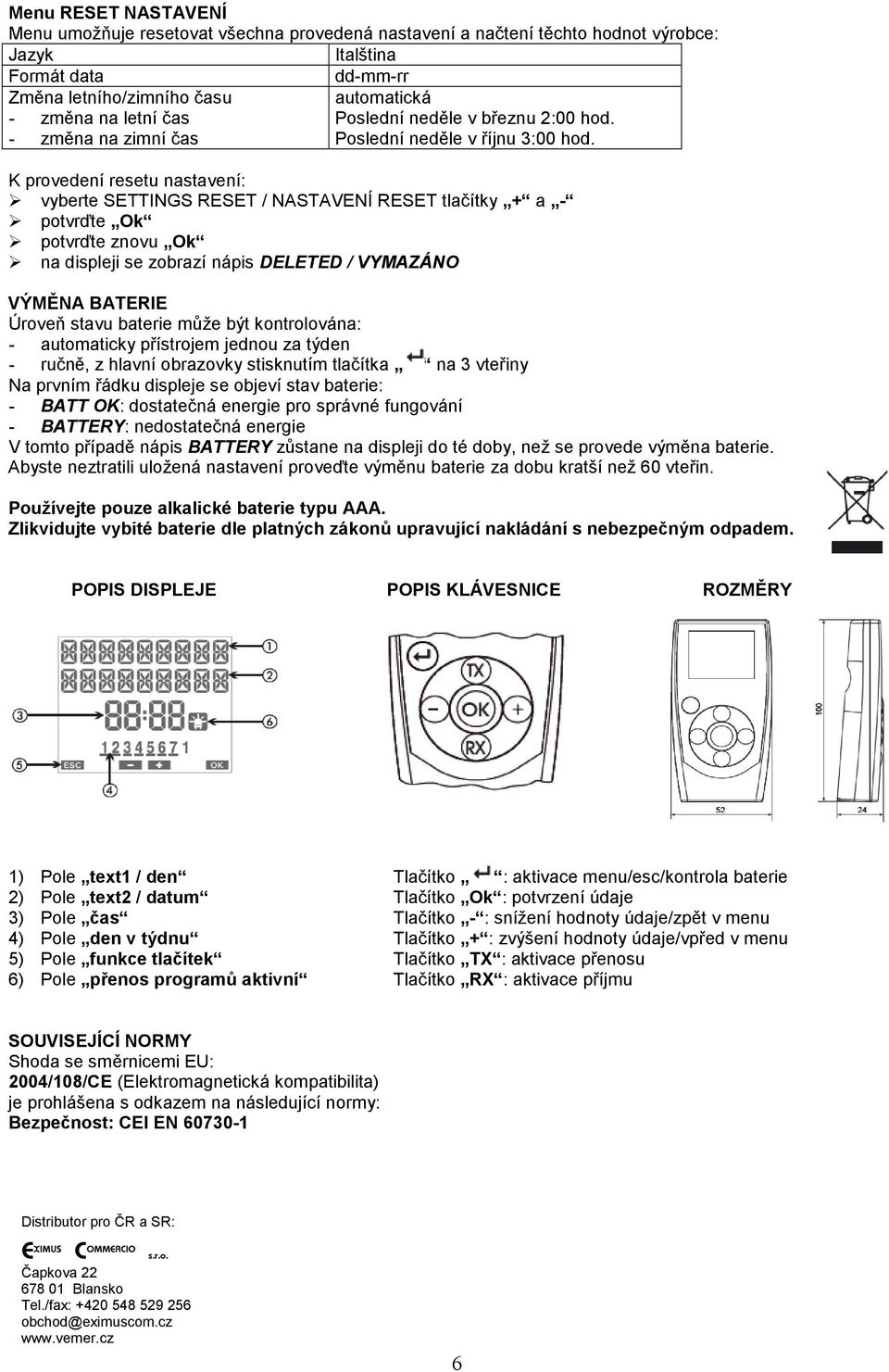 K provedení resetu nastavení: vyberte SETTINGS RESET / NASTAVENÍ RESET tlačítky + a - potvrďte znovu Ok na displeji se zobrazí nápis DELETED / VYMAZÁNO VÝMĚNA BATERIE Úroveň stavu baterie může být