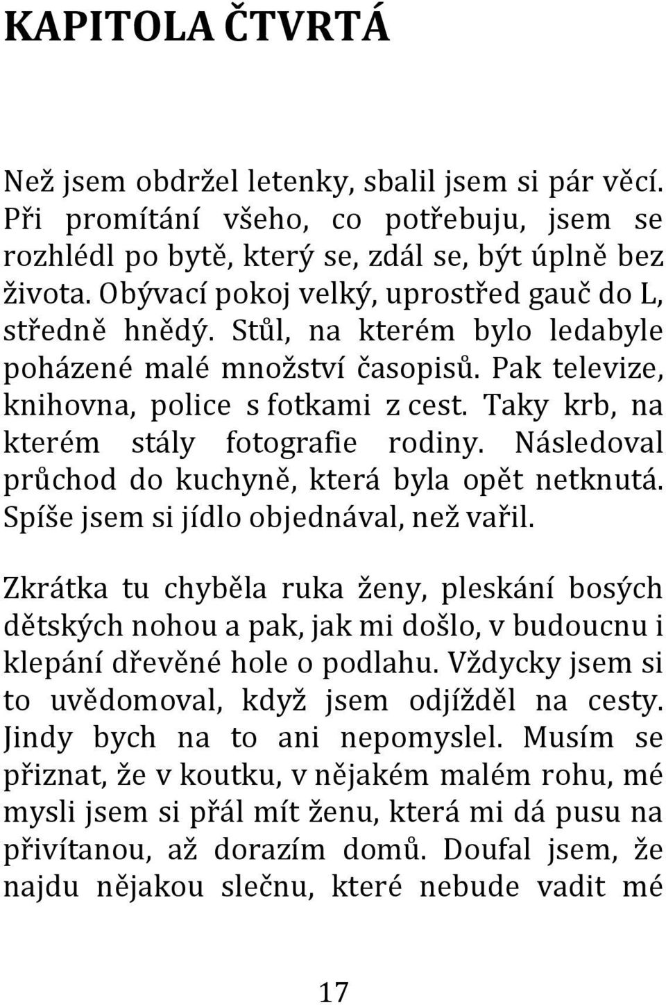 Taky krb, na kterém stály fotografie rodiny. Následoval průchod do kuchyně, která byla opět netknutá. Spíše jsem si jídlo objednával, než vařil.