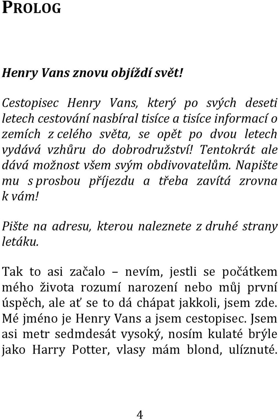 dobrodružství! Tentokrát ale dává možnost všem svým obdivovatelům. Napište mu s prosbou příjezdu a třeba zavítá zrovna k vám!