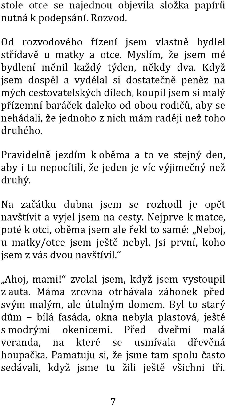 druhého. Pravidelně jezdím k oběma a to ve stejný den, aby i tu nepocítili, že jeden je víc výjimečný než druhý. Na začátku dubna jsem se rozhodl je opět navštívit a vyjel jsem na cesty.