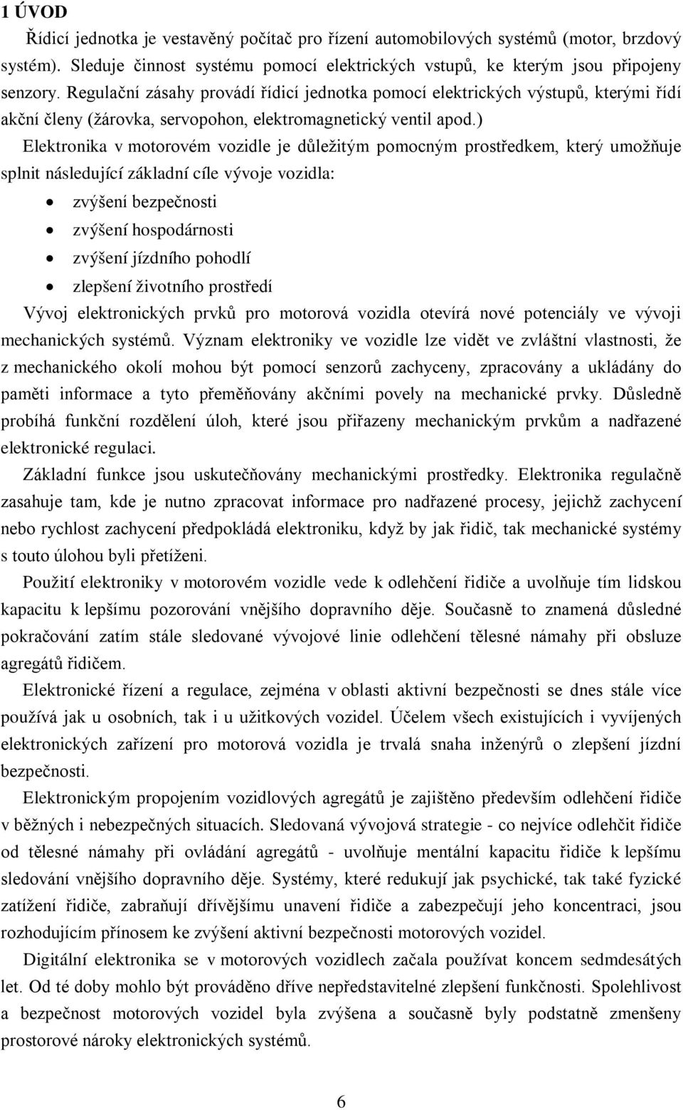 ) Elektronika v motorovém vozidle je důležitým pomocným prostředkem, který umožňuje splnit následující základní cíle vývoje vozidla: zvýšení bezpečnosti zvýšení hospodárnosti zvýšení jízdního pohodlí