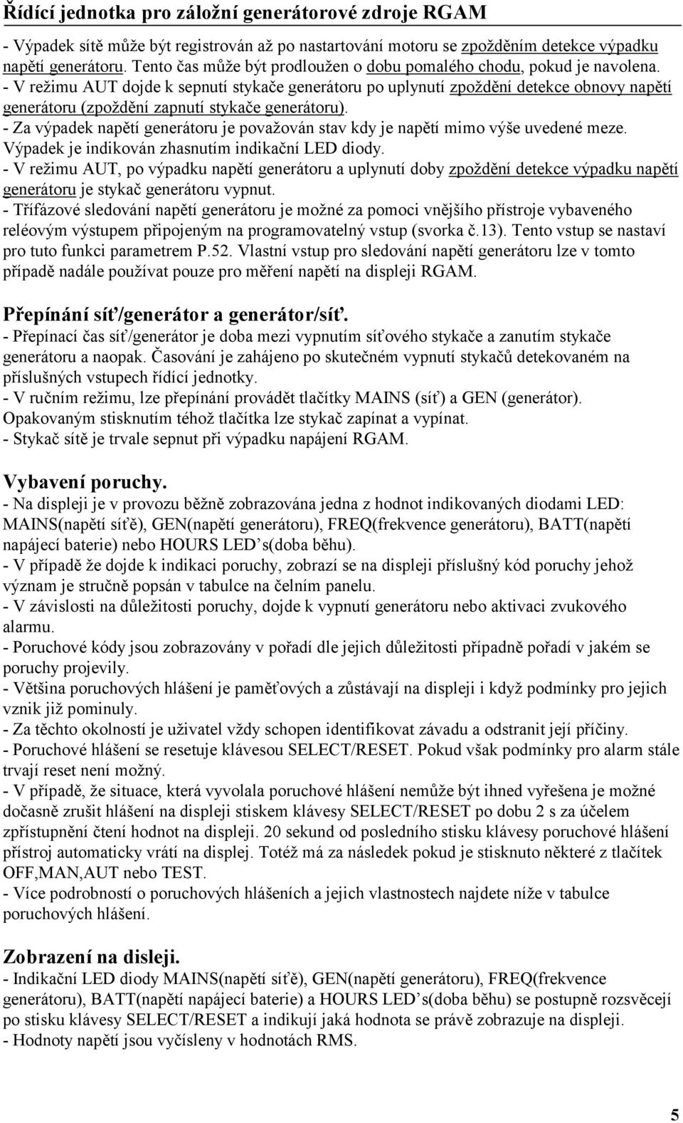 - Za výpadek napětí generátoru je považován stav kdy je napětí mimo výše uvedené meze. Výpadek je indikován zhasnutím indikační LED diody.