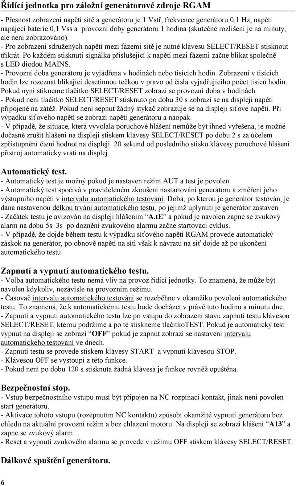 Po každém stisknutí signálka příslušející k napětí mezi fázemi začne blikat společně s LED diodou MAINS. - Provozní doba generátoru je vyjádřena v hodinách nebo tisících hodin.