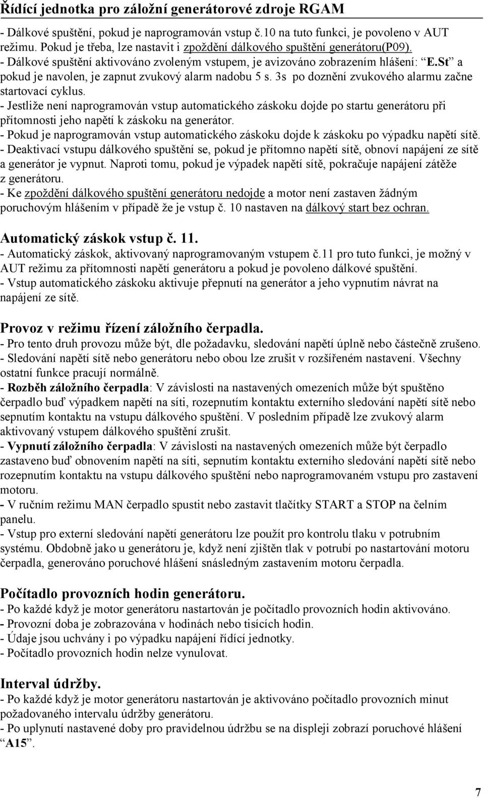 - Jestliže není naprogramován vstup automatického záskoku dojde po startu generátoru při přítomnosti jeho napětí k záskoku na generátor.