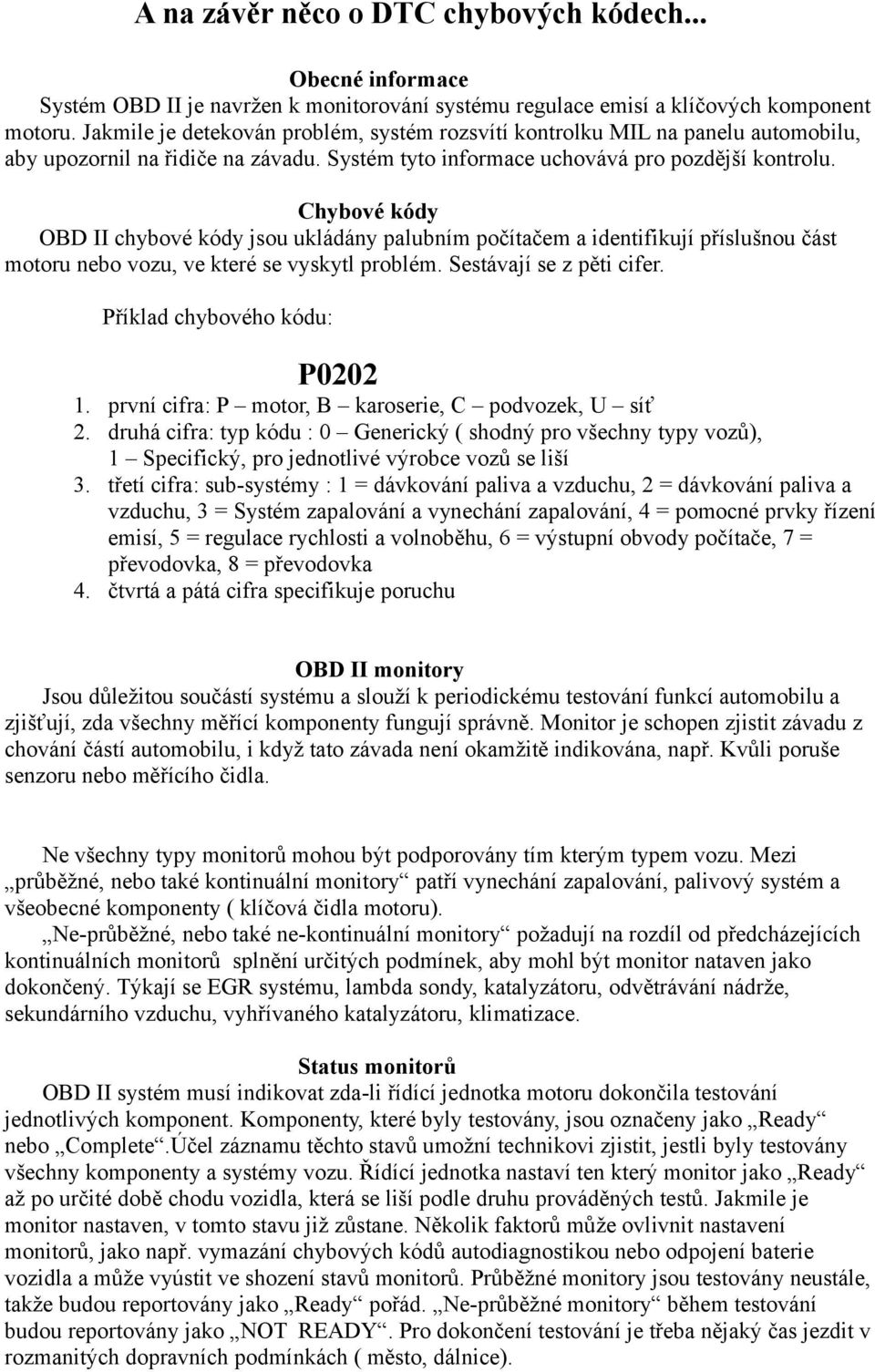 Chybové kódy OBD II chybové kódy jsou ukládány palubním počítačem a identifikují příslušnou část motoru nebo vozu, ve které se vyskytl problém. Sestávají se z pěti cifer.