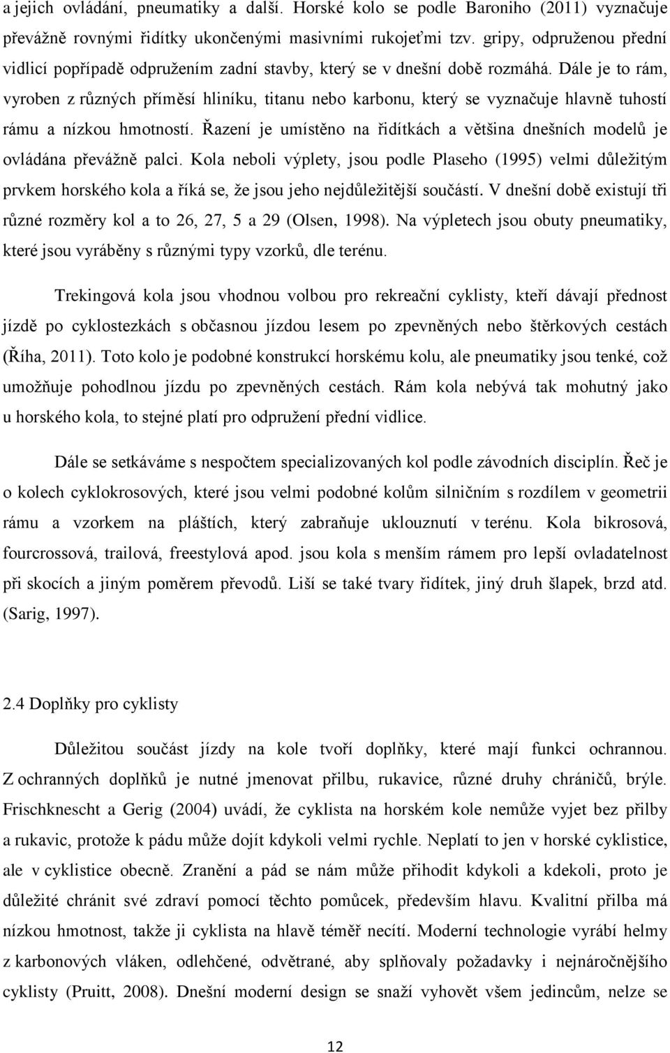 Dále je to rám, vyroben z různých příměsí hliníku, titanu nebo karbonu, který se vyznačuje hlavně tuhostí rámu a nízkou hmotností.