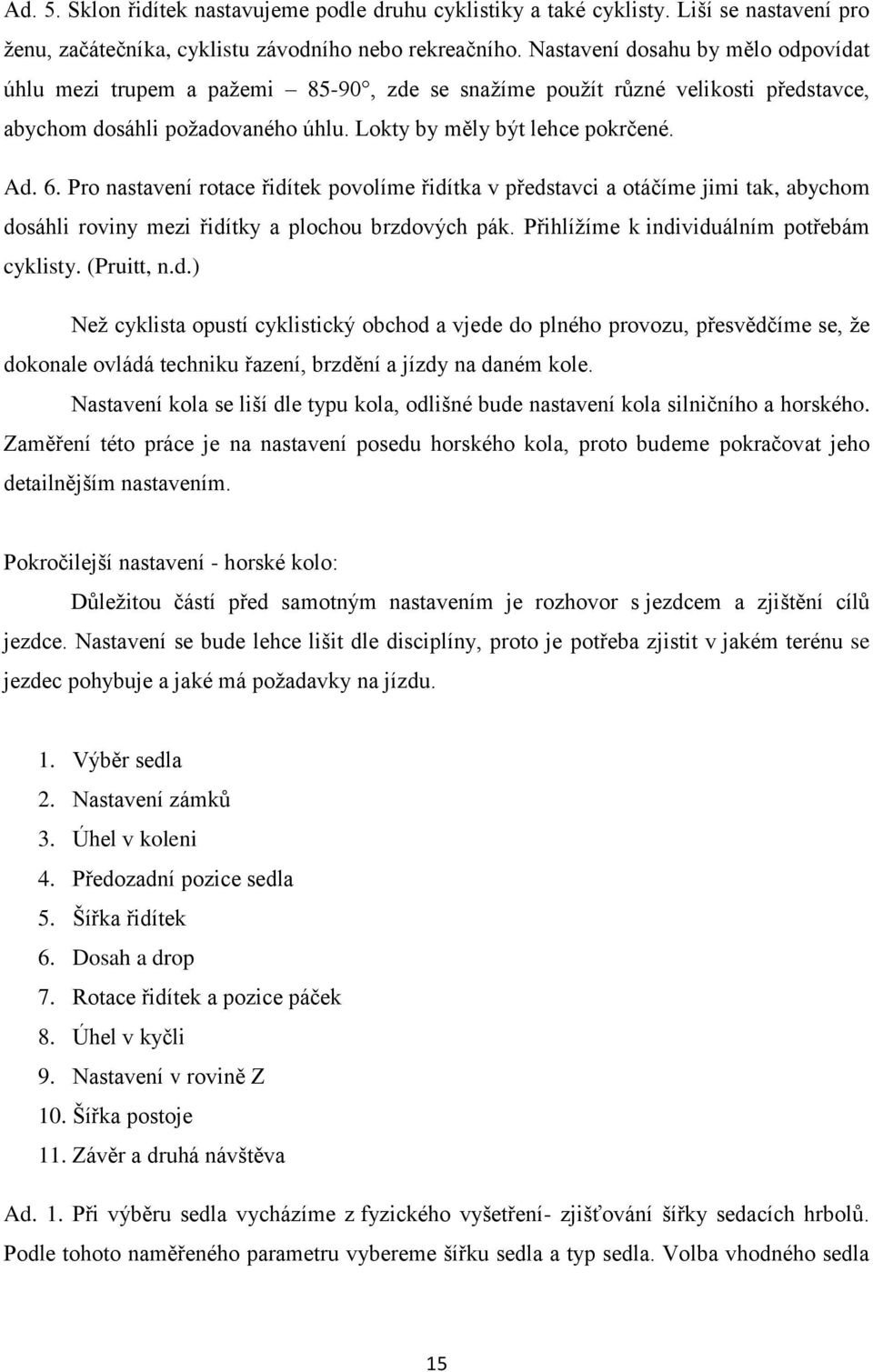 Pro nastavení rotace řidítek povolíme řidítka v představci a otáčíme jimi tak, abychom dosáhli roviny mezi řidítky a plochou brzdových pák. Přihlížíme k individuálním potřebám cyklisty. (Pruitt, n.d.) Než cyklista opustí cyklistický obchod a vjede do plného provozu, přesvědčíme se, že dokonale ovládá techniku řazení, brzdění a jízdy na daném kole.