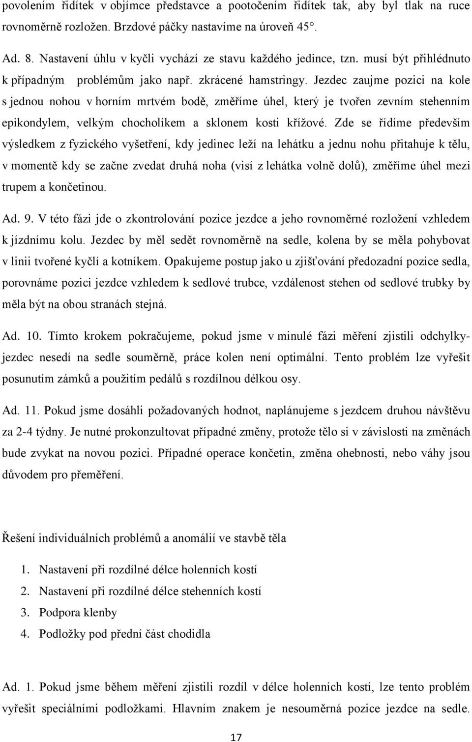 Jezdec zaujme pozici na kole s jednou nohou v horním mrtvém bodě, změříme úhel, který je tvořen zevním stehenním epikondylem, velkým chocholíkem a sklonem kosti křížové.