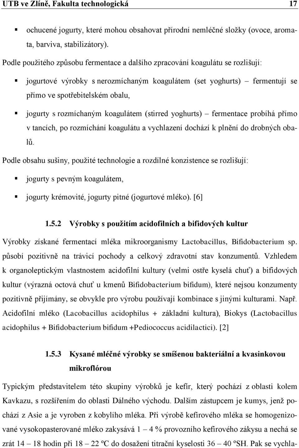 rozmíchaným koagulátem (stirred yoghurts) fermentace probíhá přímo v tancích, po rozmíchání koagulátu a vychlazení dochází k plnění do drobných obalů.