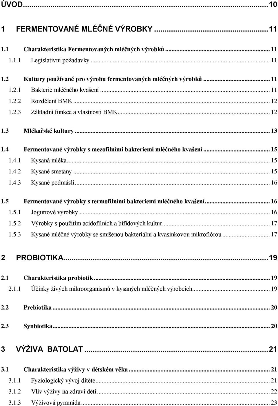 4 Fermentované výrobky s mezofilními bakteriemi mléčného kvašení... 15 1.4.1 Kysaná mléka... 15 1.4.2 Kysané smetany... 15 1.4.3 Kysané podmáslí... 16 1.