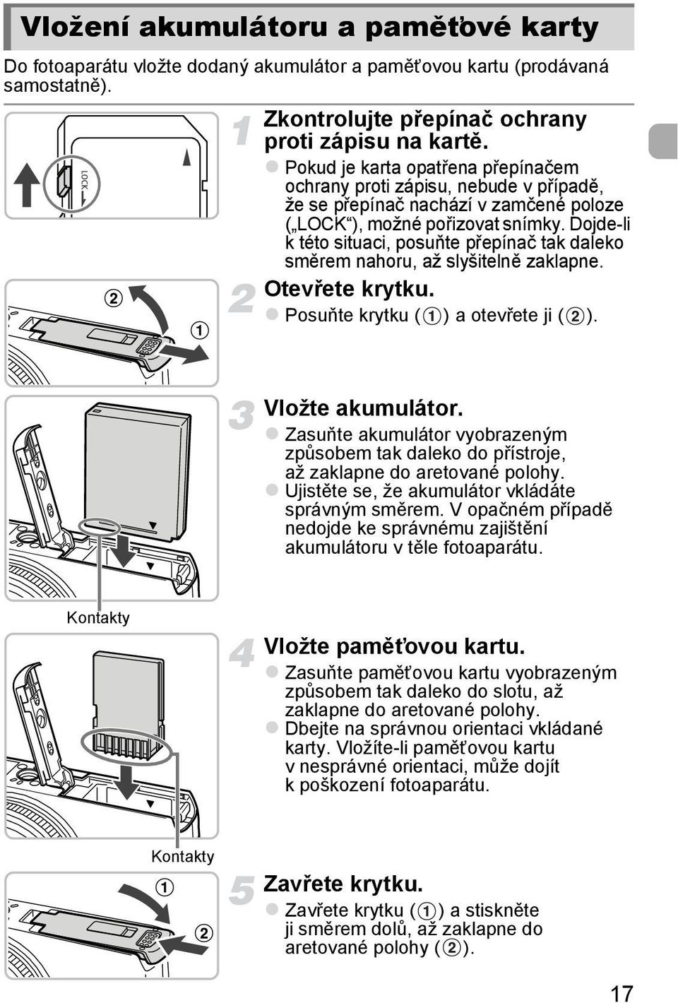 Dojde-li k této situaci, posuňte přepínač tak daleko směrem nahoru, až slyšitelně zaklapne. Otevřete krytku. Posuňte krytku ( ) a otevřete ji ( ). Vložte akumulátor.