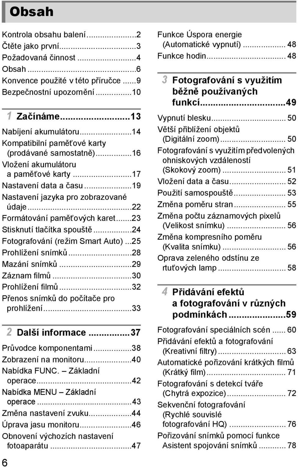 ..22 Formátování paměťových karet...23 Stisknutí tlačítka spouště...24 Fotografování (režim Smart Auto)...25 Prohlížení snímků...28 Mazání snímků...29 Záznam filmů...30 Prohlížení filmů.