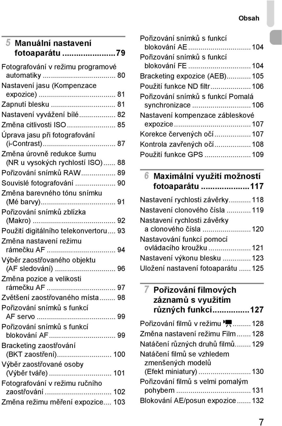 .. 90 Změna barevného tónu snímku (Mé barvy)... 91 Pořizování snímků zblízka (Makro)... 92 Použití digitálního telekonvertoru... 93 Změna nastavení režimu rámečku AF.